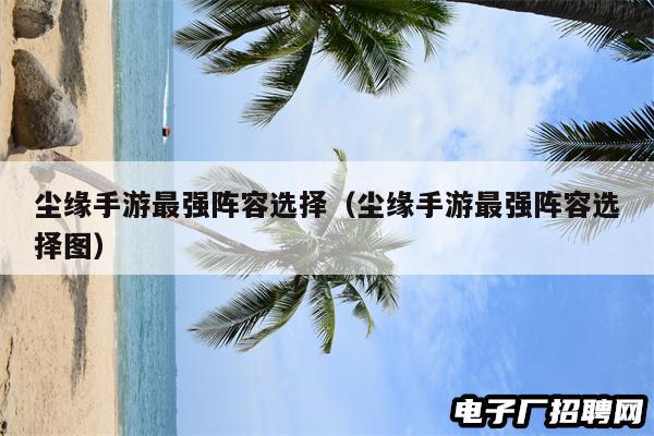 尘缘手游最强阵容选择（尘缘手游最强阵容选择图）