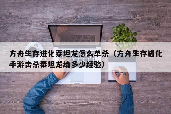 方舟生存进化泰坦龙怎么单杀（方舟生存进化手游击杀泰坦龙给多少经验）