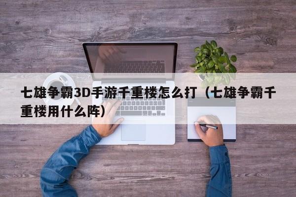 七雄争霸3D手游千重楼怎么打（七雄争霸千重楼用什么阵）