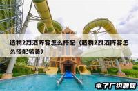 造物2烈酒阵容怎么搭配（造物2烈酒阵容怎么搭配装备）