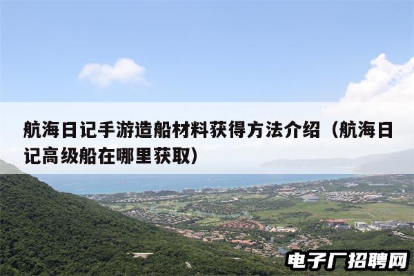 航海日记手游造船材料获得方法介绍(航海日记高级船在哪里获取) 航海日记手游造船材料获得方法介绍(航海日记高级船在哪里获取)