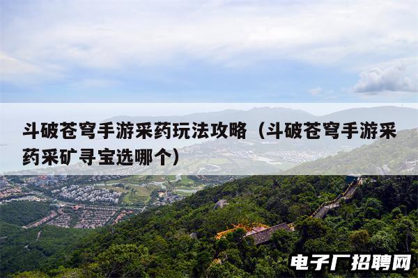 斗破苍穹手游采药玩法攻略（斗破苍穹手游采药采矿寻宝选哪个）