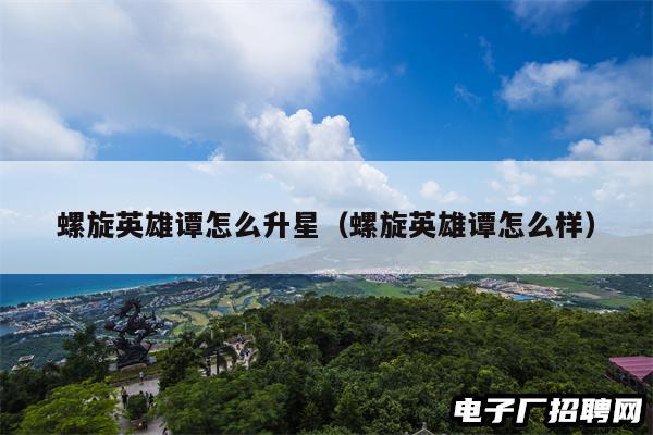 螺旋英雄谭怎么升星（螺旋英雄谭怎么样）