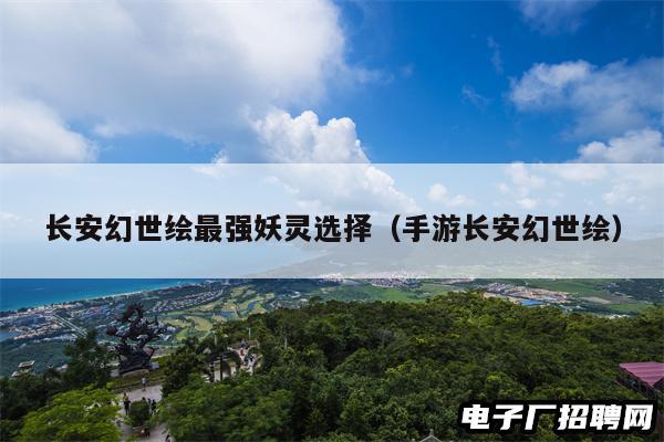 长安幻世绘最强妖灵选择（手游长安幻世绘）