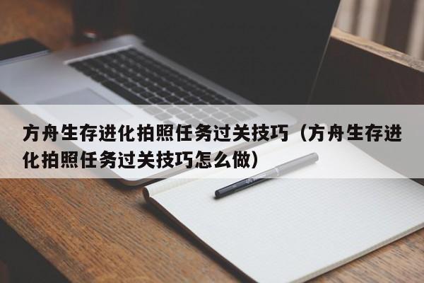 方舟生存进化拍照任务过关技巧（方舟生存进化拍照任务过关技巧怎么做）