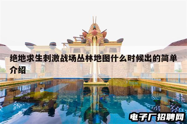 绝地求生刺激战场丛林地图什么时候出的简单介绍