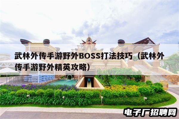 武林外传手游野外BOSS打法技巧（武林外传手游野外精英攻略）