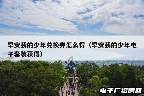 早安我的少年兑换券怎么得(早安我的少年电子套装获得) 早安我的少年兑换券怎么得(早安我的少年电子套装获得)