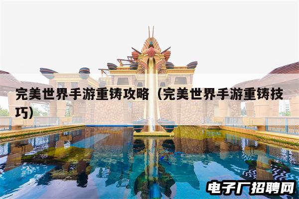 完美世界手游重铸攻略（完美世界手游重铸技巧）