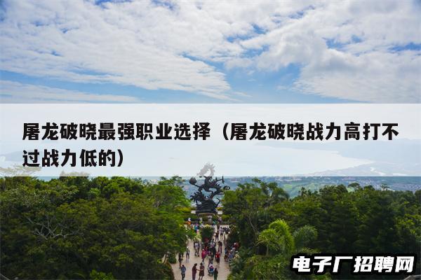 屠龙破晓最强职业选择（屠龙破晓战力高打不过战力低的）