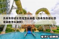 方舟生存进化恐龙怎么染色（方舟生存进化恐龙染色怎么旋转）