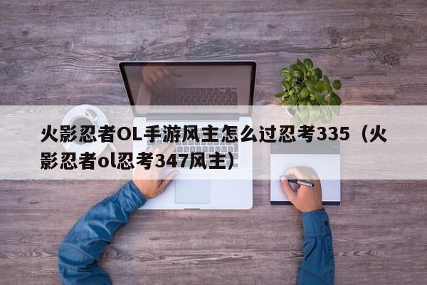 火影忍者OL手游风主怎么过忍考335（火影忍者ol忍考347风主）