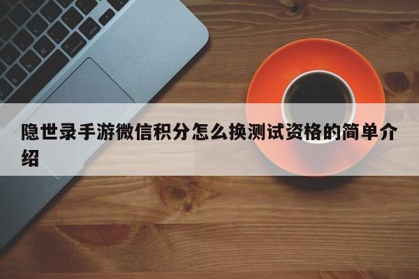 隐世录手游微信积分怎么换测试资格的简单介绍 隐世录手游微信积分怎么换测试资格的简单介绍