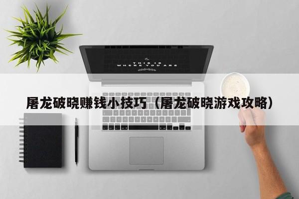屠龙破晓赚钱小技巧(屠龙破晓游戏攻略) 屠龙破晓赚钱小技巧(屠龙破晓游戏攻略)