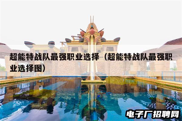 超能特战队最强职业选择（超能特战队最强职业选择图）