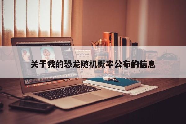 关于我的恐龙随机概率公布的信息 关于我的恐龙随机概率公布的信息