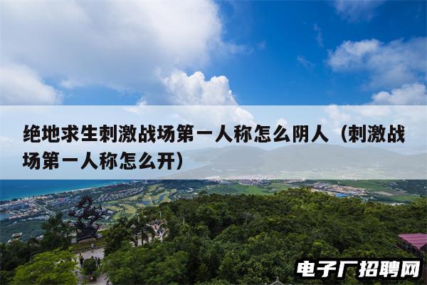 绝地求生刺激战场第一人称怎么阴人（刺激战场第一人称怎么开）