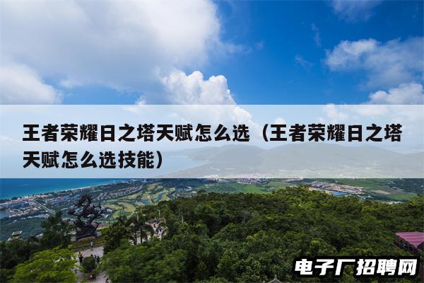 王者荣耀日之塔天赋怎么选（王者荣耀日之塔天赋怎么选技能）