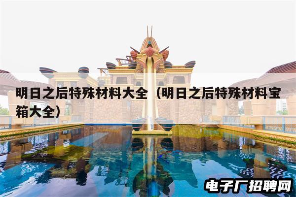 明日之后特殊材料大全（明日之后特殊材料宝箱大全）
