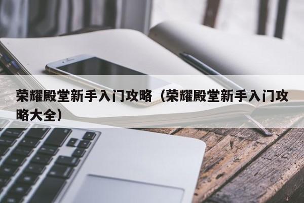 荣耀殿堂新手入门攻略（荣耀殿堂新手入门攻略大全）