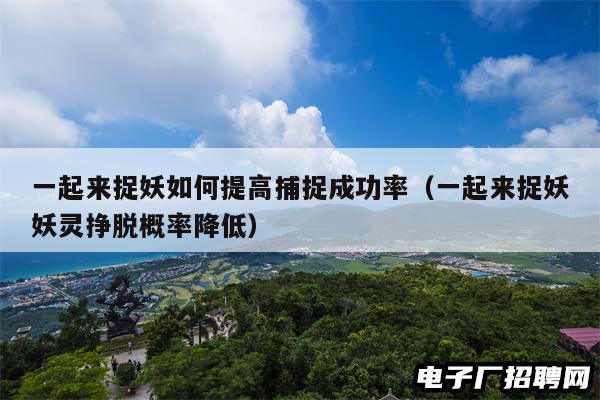 一起来捉妖如何提高捕捉成功率（一起来捉妖妖灵挣脱概率降低）