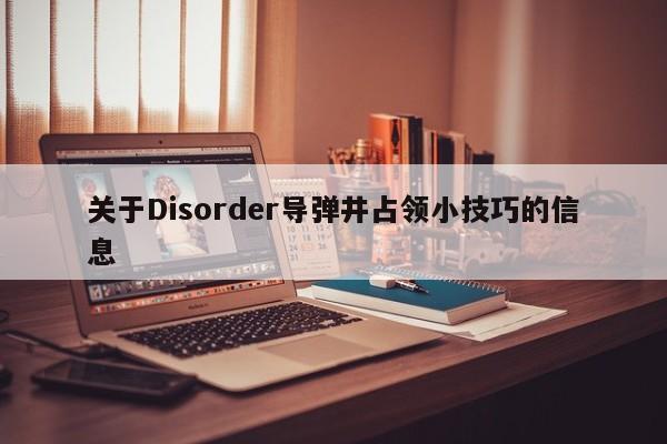 关于Disorder导弹井占领小技巧的信息 关于Disorder导弹井占领小技巧的信息