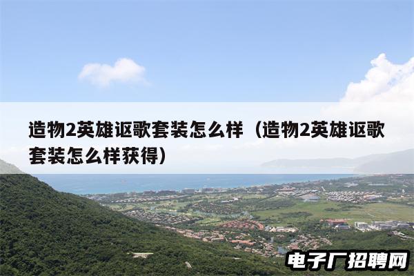 造物2英雄讴歌套装怎么样（造物2英雄讴歌套装怎么样获得）