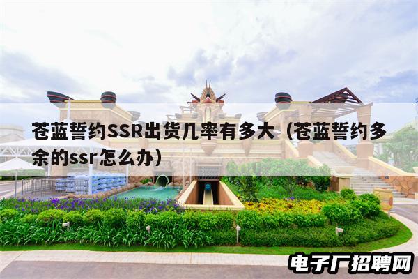 苍蓝誓约SSR出货几率有多大（苍蓝誓约多余的ssr怎么办）