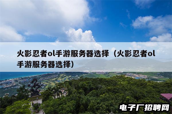火影忍者ol手游服务器选择(火影忍者ol手游服务器选择) 火影忍者ol手游服务器选择(火影忍者ol手游服务器选择)