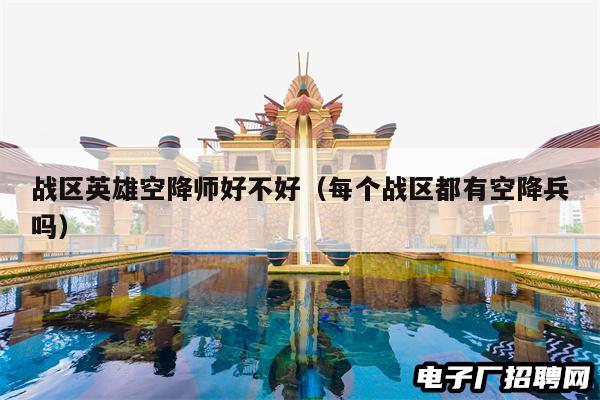 战区英雄空降师好不好（每个战区都有空降兵吗）
