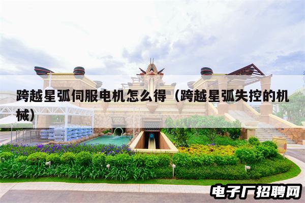 跨越星弧伺服电机怎么得（跨越星弧失控的机械）