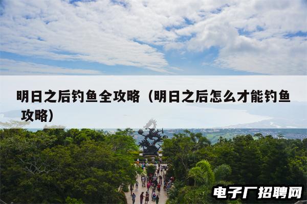 明日之后钓鱼全攻略（明日之后怎么才能钓鱼 攻略）