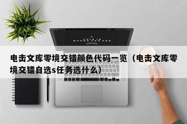 电击文库零境交错颜色代码一览(电击文库零境交错自选s任务选什么) 电击文库零境交错颜色代码一览(电击文库零境交错自选s任务选什么)