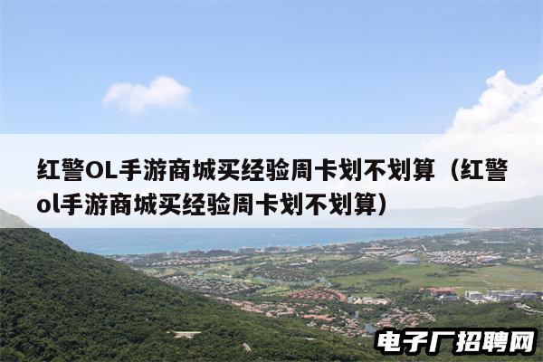 红警OL手游商城买经验周卡划不划算（红警ol手游商城买经验周卡划不划算）