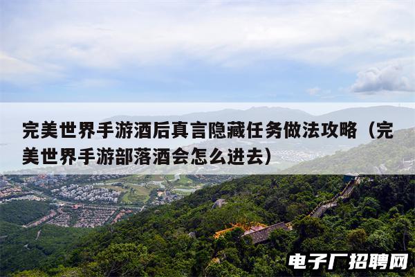 完美世界手游酒后真言隐藏任务做法攻略（完美世界手游部落酒会怎么进去）