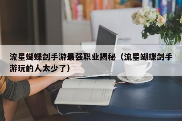 流星蝴蝶剑手游最强职业揭秘(流星蝴蝶剑手游玩的人太少了) 流星蝴蝶剑手游最强职业揭秘(流星蝴蝶剑手游玩的人太少了)