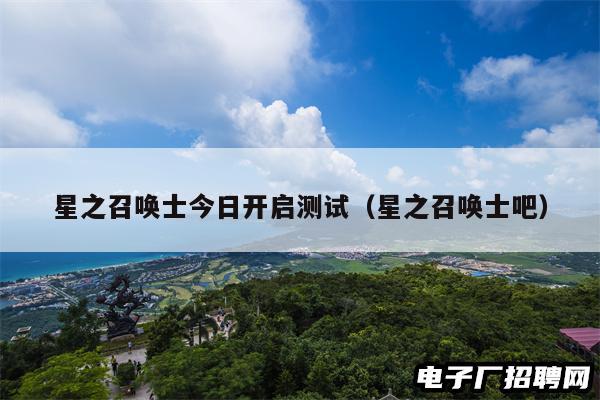 星之召唤士今日开启测试（星之召唤士吧）