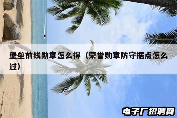 堡垒前线勋章怎么得（荣誉勋章防守据点怎么过）