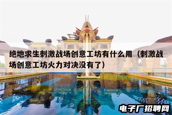绝地求生刺激战场创意工坊有什么用（刺激战场创意工坊火力对决没有了）