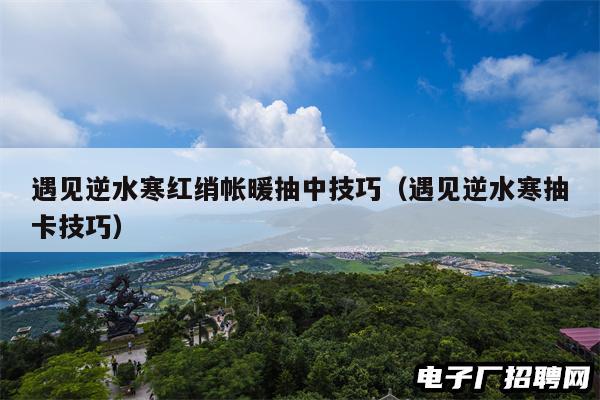 遇见逆水寒红绡帐暖抽中技巧（遇见逆水寒抽卡技巧）