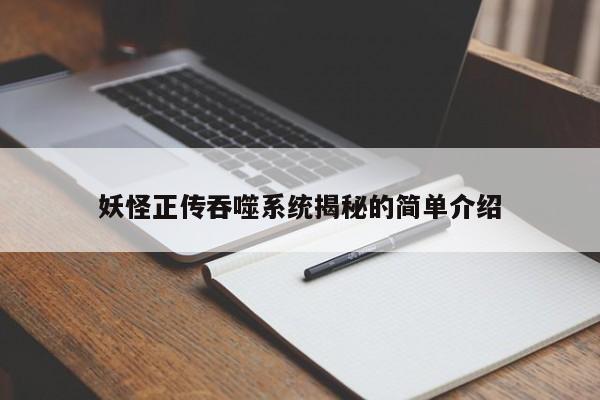 妖怪正传吞噬系统揭秘的简单介绍 妖怪正传吞噬系统揭秘的简单介绍