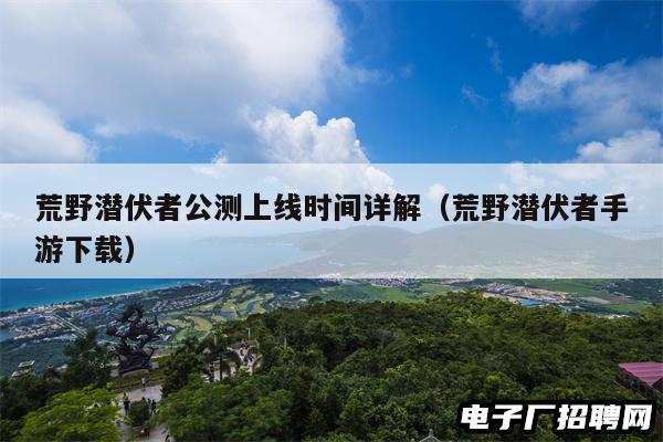 荒野潜伏者公测上线时间详解（荒野潜伏者手游下载）