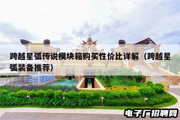 跨越星弧传说模块箱购买性价比详解（跨越星弧装备推荐）