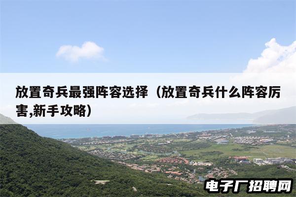 放置奇兵最强阵容选择（放置奇兵什么阵容厉害,新手攻略）