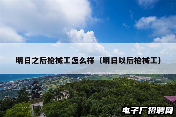 明日之后枪械工怎么样（明日以后枪械工）