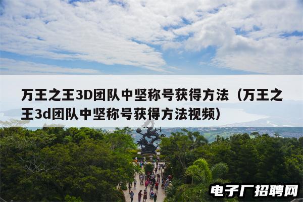 万王之王3D团队中坚称号获得方法（万王之王3d团队中坚称号获得方法视频）