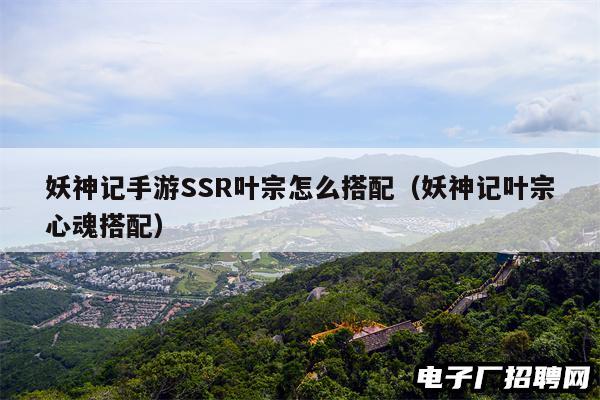 妖神记手游SSR叶宗怎么搭配（妖神记叶宗心魂搭配）