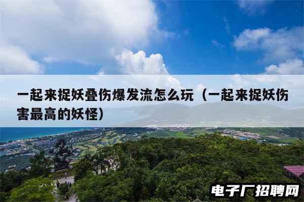 一起来捉妖叠伤爆发流怎么玩（一起来捉妖伤害最高的妖怪）