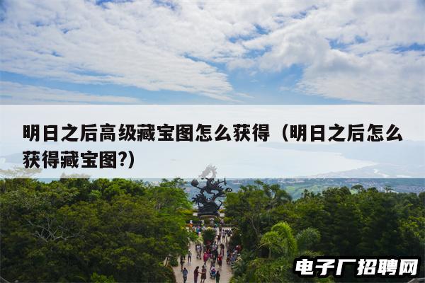 明日之后高级藏宝图怎么获得（明日之后怎么获得藏宝图?）