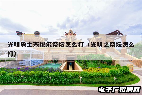 光明勇士塞缪尔祭坛怎么打（光明之祭坛怎么打）